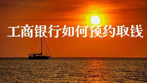 工商银行如何预约取钱_https://www.lcjysmgs.com_德指行情直播_第1张