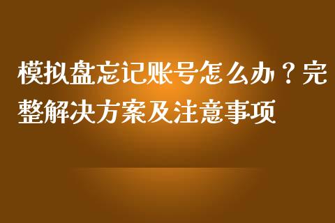 模拟盘忘记账号怎么办?完整解决方案及注意事项_黄金期货直播喊单_第1张_恒生指数直播_恒指直播平台_德指行情直播_黄金期货直播喊单 模拟盘忘记账号怎么办?完整解决方案及注意事项_https://www.lcjysmgs.com_黄金期货直播喊单_第1张