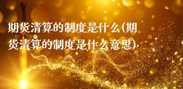期货清算的制度是什么(期货清算的制度是什么意思)_https://www.lcjysmgs.com_德指行情直播_第1张