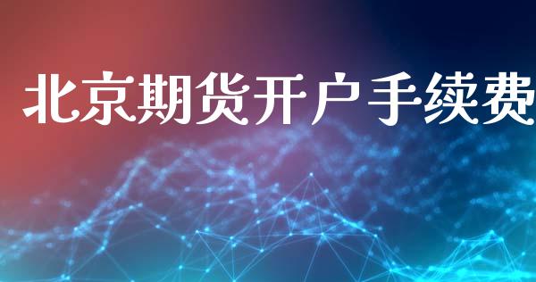 北京期货开户手续费_https://www.lcjysmgs.com_黄金期货直播喊单_第1张