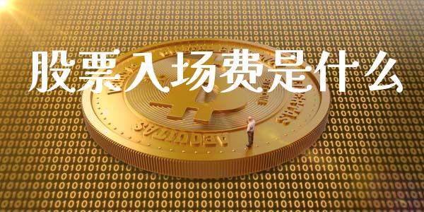 股票入场费是什么_https://www.lcjysmgs.com_黄金期货直播喊单_第1张