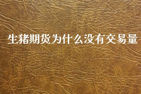 生猪期货为什么没有交易量_https://www.lcjysmgs.com_黄金期货直播喊单_第1张