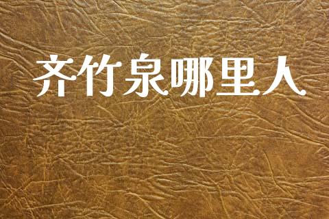齐竹泉哪里人_https://www.lcjysmgs.com_德指行情直播_第1张