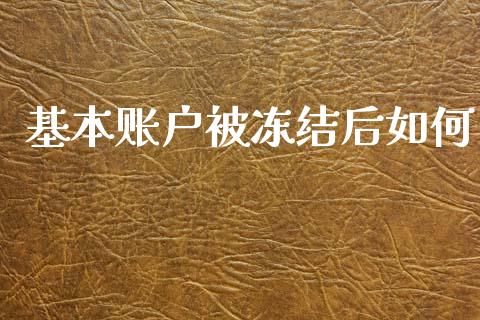 基本账户被冻结后如何_https://www.lcjysmgs.com_黄金期货直播喊单_第1张