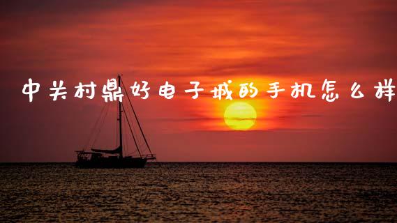 中关村鼎好电子城的手机怎么样_https://www.lcjysmgs.com_恒指直播平台_第1张