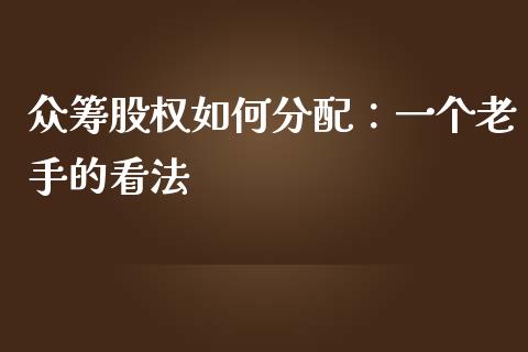 众筹股权如何分配：一个老手的看法_https://www.lcjysmgs.com_恒生指数直播_第1张
