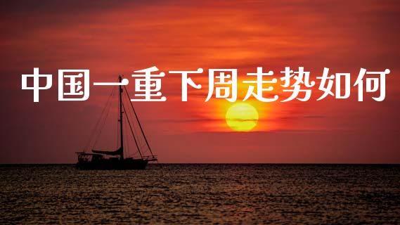 中国一重下周走势如何_https://www.lcjysmgs.com_恒指直播平台_第1张