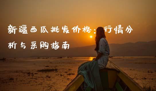 新疆西瓜批发价格：行情分析与采购指南_https://www.lcjysmgs.com_黄金期货直播喊单_第1张