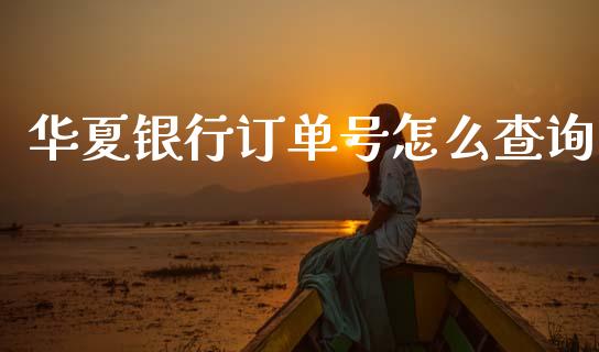 华夏银行订单号怎么查询_https://www.lcjysmgs.com_德指行情直播_第1张