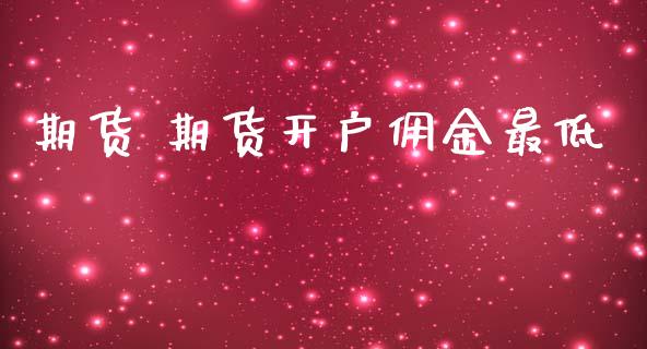 期货 期货开户佣金最低_https://www.lcjysmgs.com_德指行情直播_第1张