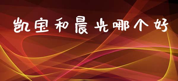 凯宝和晨光哪个好_https://www.lcjysmgs.com_德指行情直播_第1张