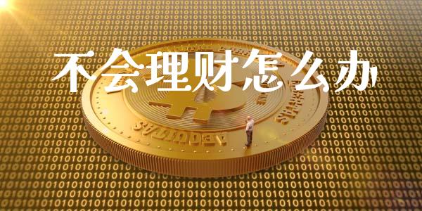 不会理财怎么办_https://www.lcjysmgs.com_恒指直播平台_第1张