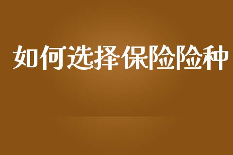 如何选择保险险种_https://www.lcjysmgs.com_德指行情直播_第1张