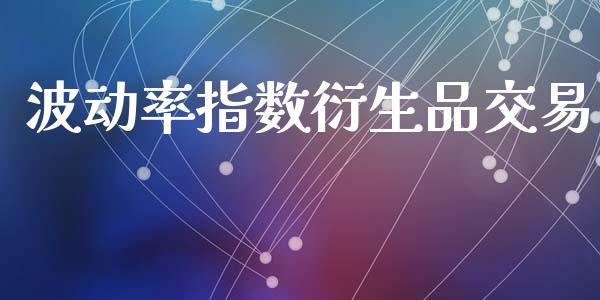 波动率指数衍生品交易_https://www.lcjysmgs.com_恒生指数直播_第1张