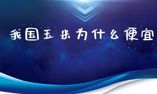 我国玉米为什么便宜_https://www.lcjysmgs.com_恒指直播平台_第1张