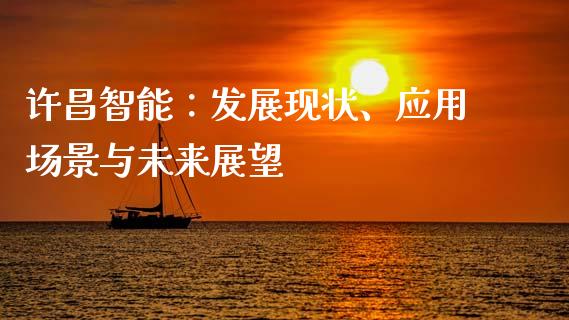 许昌智能:发展现状、应用场景与未来展望_德指行情直播_第1张_恒生指数直播_恒指直播平台_德指行情直播_黄金期货直播喊单 许昌智能:发展现状、应用场景与未来展望_https://www.lcjysmgs.com_德指行情直播_第1张