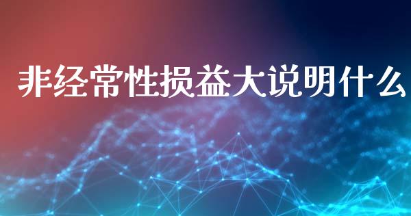 非经常性损益大说明什么_https://www.lcjysmgs.com_恒指直播平台_第1张