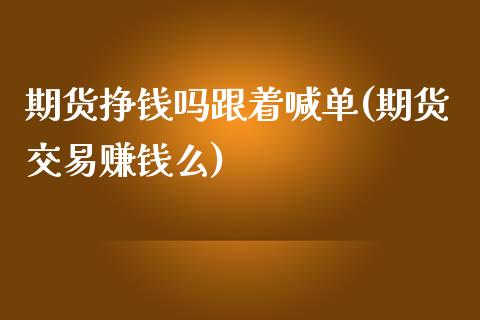 期货挣钱吗跟着喊单(期货交易赚钱么)_恒指直播平台_第1张_恒生指数直播_恒指直播平台_德指行情直播_黄金期货直播喊单 期货挣钱吗跟着喊单(期货交易赚钱么)_https://www.lcjysmgs.com_恒指直播平台_第1张