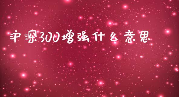 沪深300增强什么意思_https://www.lcjysmgs.com_黄金期货直播喊单_第1张