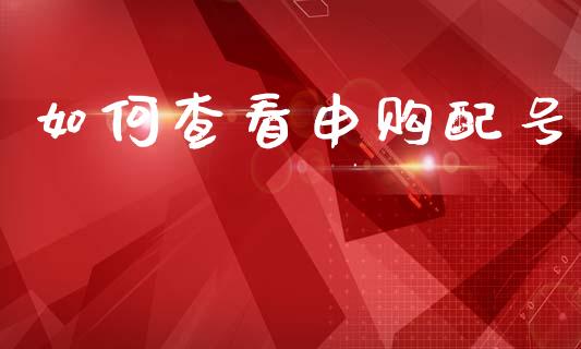 如何查看申购配号_https://www.lcjysmgs.com_黄金期货直播喊单_第1张