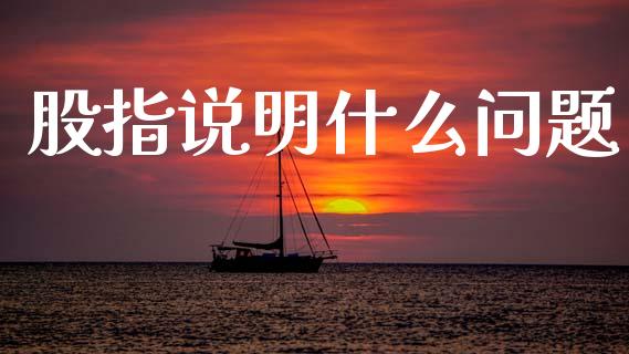 股指说明什么问题_https://www.lcjysmgs.com_德指行情直播_第1张