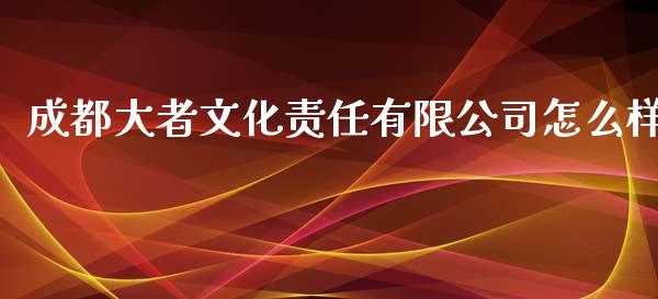 成都大者文化责任有限公司怎么样_https://www.lcjysmgs.com_恒指直播平台_第1张