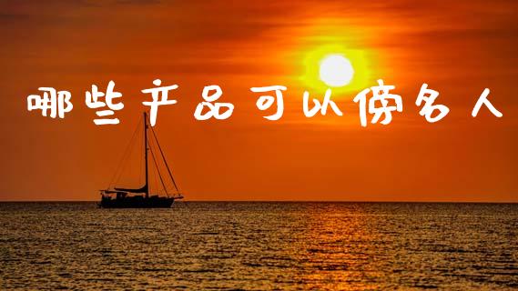 哪些产品可以傍名人_https://www.lcjysmgs.com_黄金期货直播喊单_第1张