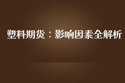 塑料期货：影响因素全解析_https://www.lcjysmgs.com_德指行情直播_第1张