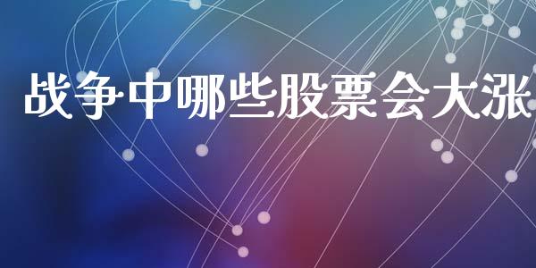 战争中哪些股票会大涨_https://www.lcjysmgs.com_德指行情直播_第1张