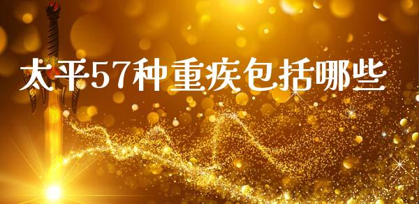 太平57种重疾包括哪些_https://www.lcjysmgs.com_恒生指数直播_第1张