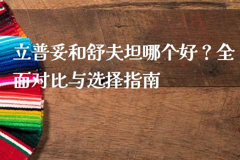 立普妥和舒夫坦哪个好？全面对比与选择指南_https://www.lcjysmgs.com_德指行情直播_第1张