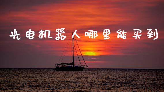 光电机器人哪里能买到_https://www.lcjysmgs.com_德指行情直播_第1张