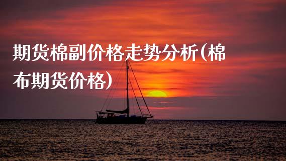 期货棉副价格走势分析(棉布期货价格)_https://www.lcjysmgs.com_德指行情直播_第1张