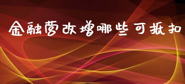 金融营改增哪些可抵扣_https://www.lcjysmgs.com_德指行情直播_第1张