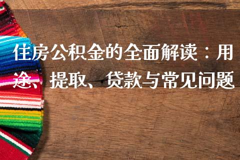 住房公积金的全面解读：用途、提取、贷款与常见问题_https://www.lcjysmgs.com_黄金期货直播喊单_第1张