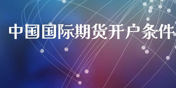 中国国际期货开户条件_https://www.lcjysmgs.com_黄金期货直播喊单_第1张