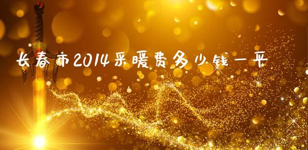 长春市2014采暖费多少钱一平_https://www.lcjysmgs.com_德指行情直播_第1张