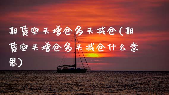期货空头增仓多头减仓(期货空头增仓多头减仓什么意思)_https://www.lcjysmgs.com_德指行情直播_第1张