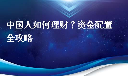 中国人如何理财？资金配置全攻略_https://www.lcjysmgs.com_恒指直播平台_第1张
