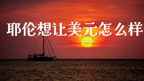耶伦想让美元怎么样_https://www.lcjysmgs.com_恒指直播平台_第1张