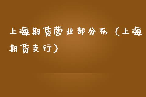 上海期货营业部分布(上海期货支行)_德指行情直播_第1张_恒生指数直播_恒指直播平台_德指行情直播_黄金期货直播喊单 上海期货营业部分布(上海期货支行)_https://www.lcjysmgs.com_德指行情直播_第1张