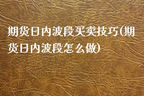 期货日内波段买卖技巧(期货日内波段怎么做)_https://www.lcjysmgs.com_黄金期货直播喊单_第1张