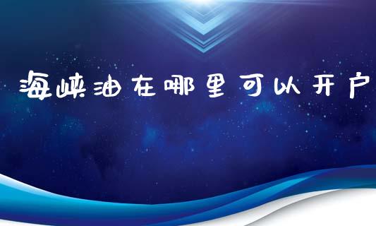 海峡油在哪里可以开户_https://www.lcjysmgs.com_黄金期货直播喊单_第1张