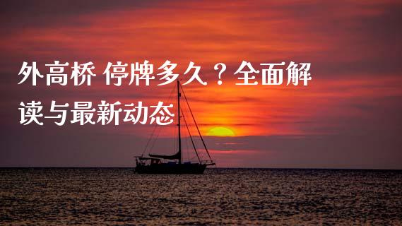 外高桥 停牌多久？全面解读与最新动态_https://www.lcjysmgs.com_恒指直播平台_第1张