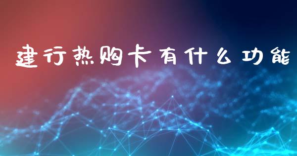 建行热购卡有什么功能_https://www.lcjysmgs.com_德指行情直播_第1张