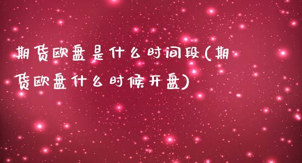 期货欧盘是什么时间段(期货欧盘什么时候开盘)_https://www.lcjysmgs.com_恒生指数直播_第1张