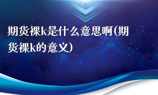 期货裸k是什么意思啊(期货裸k的意义)_https://www.lcjysmgs.com_恒生指数直播_第1张