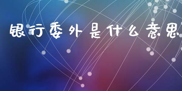 银行委外是什么意思_https://www.lcjysmgs.com_恒指直播平台_第1张