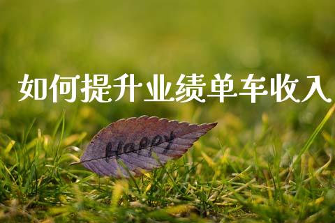 如何提升业绩单车收入_https://www.lcjysmgs.com_恒指直播平台_第1张