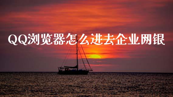 QQ浏览器怎么进去企业网银_https://www.lcjysmgs.com_德指行情直播_第1张